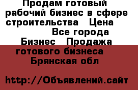 Продам готовый, рабочий бизнес в сфере строительства › Цена ­ 950 000 - Все города Бизнес » Продажа готового бизнеса   . Брянская обл.